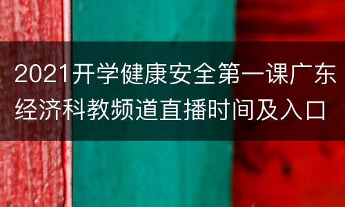 2021开学健康安全第一课广东经济科教频道直播时间及入口