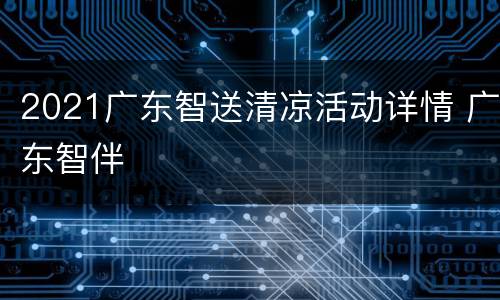 2021广东智送清凉活动详情 广东智伴