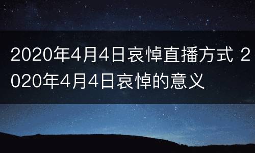 2020年4月4日哀悼直播方式 2020年4月4日哀悼的意义