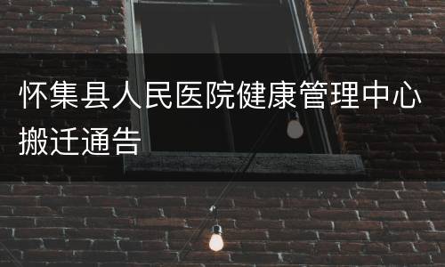 怀集县人民医院健康管理中心搬迁通告