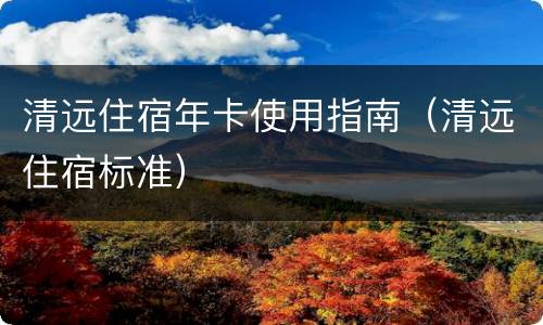 清远住宿年卡使用指南（清远住宿标准）