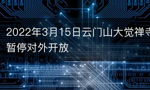 2022年3月15日云门山大觉禅寺暂停对外开放