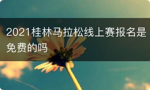 2021桂林马拉松线上赛报名是免费的吗