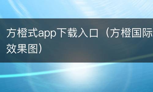 方橙式app下载入口（方橙国际效果图）