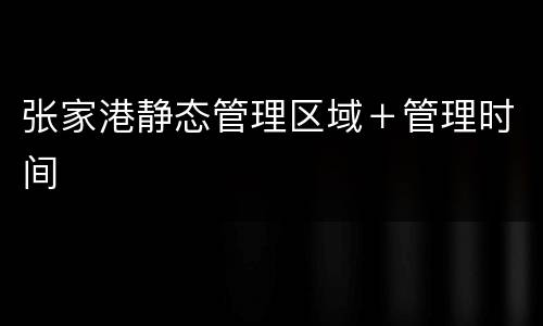 张家港静态管理区域＋管理时间
