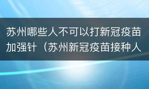 苏州哪些人不可以打新冠疫苗加强针（苏州新冠疫苗接种人群）