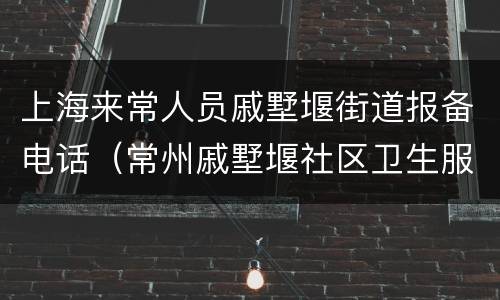 上海来常人员戚墅堰街道报备电话（常州戚墅堰社区卫生服务中心）
