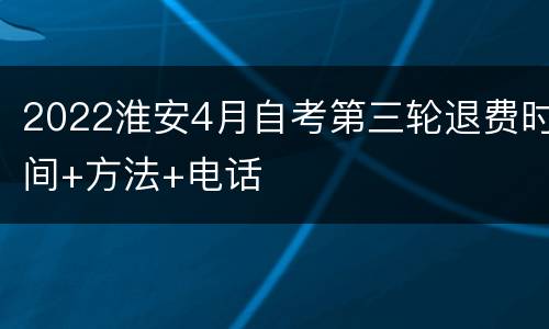 2022淮安4月自考第三轮退费时间+方法+电话