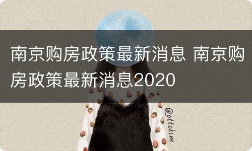 南京购房政策最新消息 南京购房政策最新消息2020