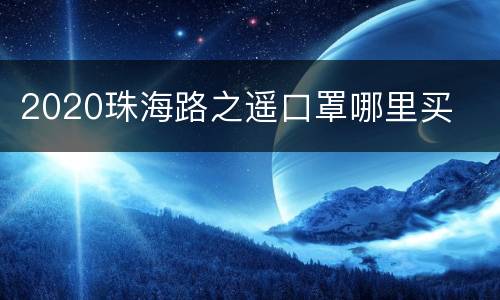 2020珠海路之遥口罩哪里买