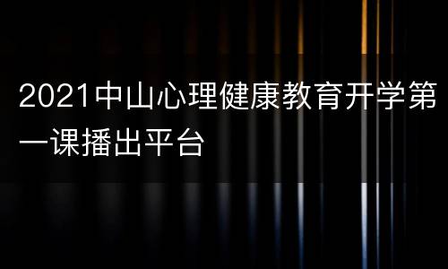 2021中山心理健康教育开学第一课播出平台