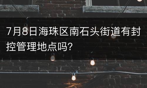 7月8日海珠区南石头街道有封控管理地点吗？