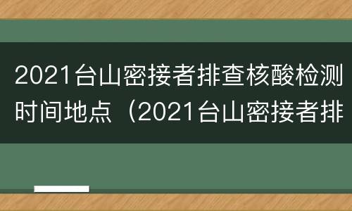 2021台山密接者排查核酸检测时间地点（2021台山密接者排查核酸检测时间地点在哪里）