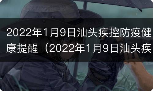 2022年1月9日汕头疾控防疫健康提醒（2022年1月9日汕头疾控防疫健康提醒图片）