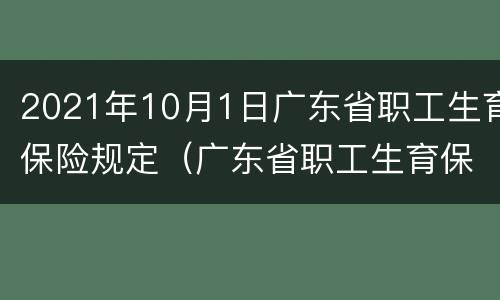 2021年10月1日广东省职工生育保险规定（广东省职工生育保险新规）
