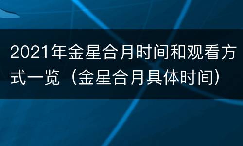 2021年金星合月时间和观看方式一览（金星合月具体时间）