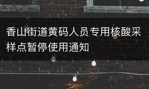 香山街道黄码人员专用核酸采样点暂停使用通知