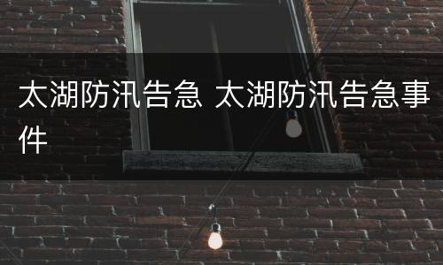太湖防汛告急 太湖防汛告急事件