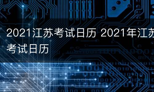 2021江苏考试日历 2021年江苏考试日历