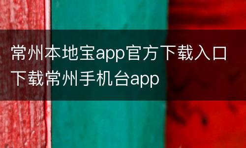 常州本地宝app官方下载入口 下载常州手机台app