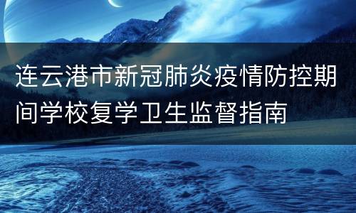 连云港市新冠肺炎疫情防控期间学校复学卫生监督指南