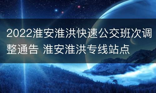 2022淮安淮洪快速公交班次调整通告 淮安淮洪专线站点