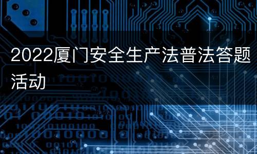 2022厦门安全生产法普法答题活动