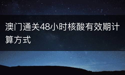 澳门通关48小时核酸有效期计算方式