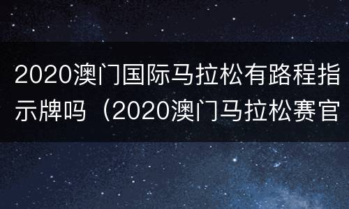 2020澳门国际马拉松有路程指示牌吗（2020澳门马拉松赛官方网站）