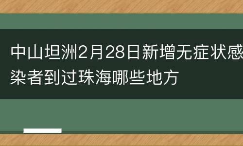 中山坦洲2月28日新增无症状感染者到过珠海哪些地方