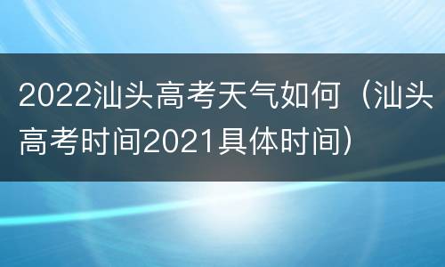 2022汕头高考天气如何（汕头高考时间2021具体时间）