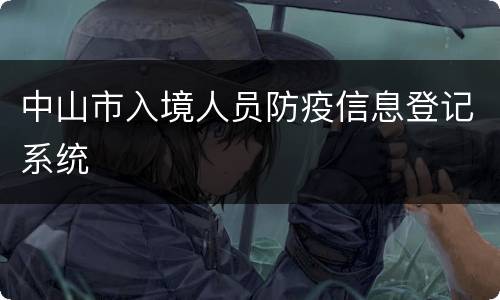 中山市入境人员防疫信息登记系统