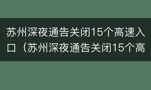 苏州深夜通告关闭15个高速入口（苏州深夜通告关闭15个高速入口的原因）