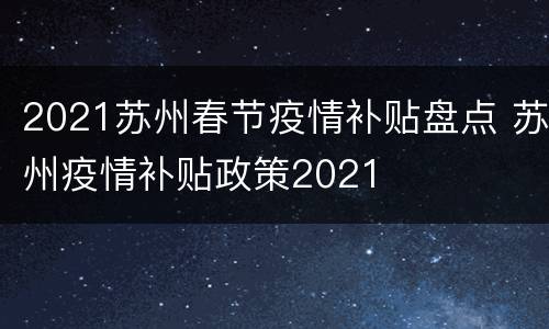 2021苏州春节疫情补贴盘点 苏州疫情补贴政策2021