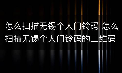 怎么扫描无锡个人门铃码 怎么扫描无锡个人门铃码的二维码