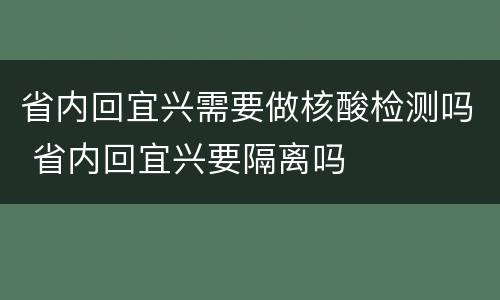 省内回宜兴需要做核酸检测吗 省内回宜兴要隔离吗
