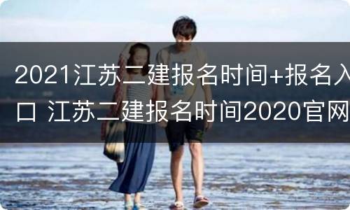 2021江苏二建报名时间+报名入口 江苏二建报名时间2020官网