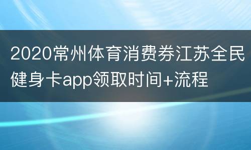 2020常州体育消费券江苏全民健身卡app领取时间+流程