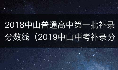 2018中山普通高中第一批补录分数线（2019中山中考补录分数线）