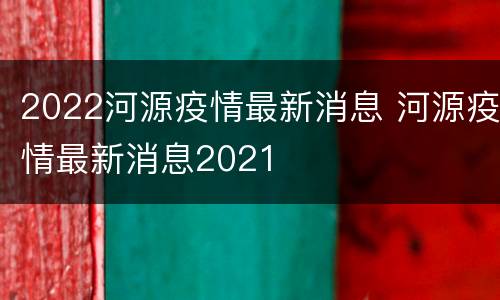 2022河源疫情最新消息 河源疫情最新消息2021