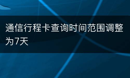 通信行程卡查询时间范围调整为7天