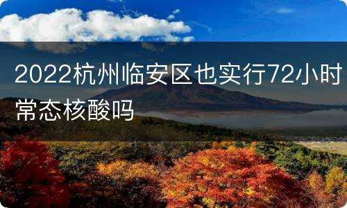 2022杭州临安区也实行72小时常态核酸吗