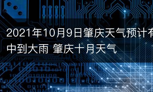 2021年10月9日肇庆天气预计有中到大雨 肇庆十月天气
