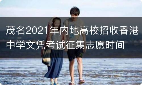 茂名2021年内地高校招收香港中学文凭考试征集志愿时间