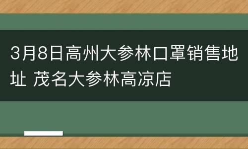 3月8日高州大参林口罩销售地址 茂名大参林高凉店