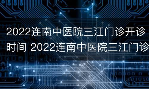 2022连南中医院三江门诊开诊时间 2022连南中医院三江门诊开诊时间是几点