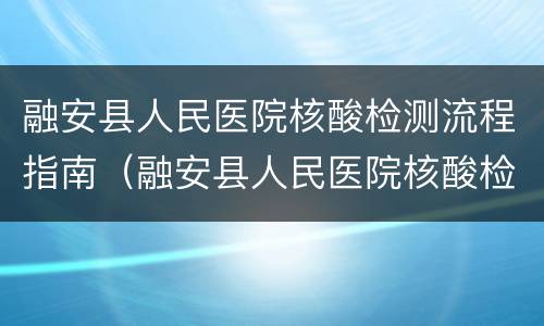 融安县人民医院核酸检测流程指南（融安县人民医院核酸检测流程指南图片）