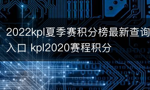 2022kpl夏季赛积分榜最新查询入口 kpl2020赛程积分