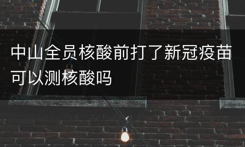 中山全员核酸前打了新冠疫苗可以测核酸吗
