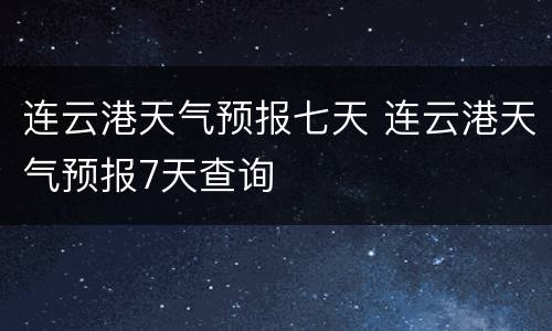 连云港天气预报七天 连云港天气预报7天查询